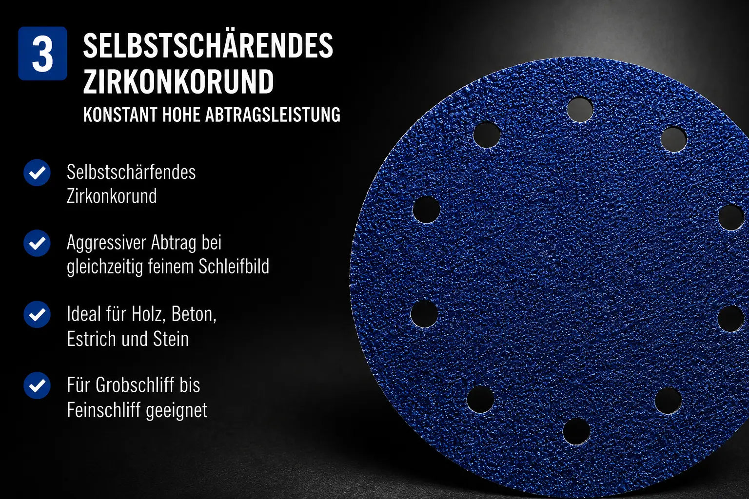 Selbstschärfendes Zirkonkorund sorgt für konstant hohe Schleifleistung, aggressiven Materialabtrag und ein gleichmäßiges Schleifbild auf Holz, Estrich, Beton und Stein.